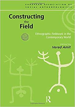 Constructing the Field: Ethnographic Fieldwork in the Contemporary World by Vered Amit