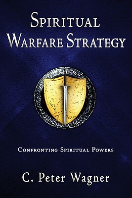 Spiritual Warfare Strategy: Confronting Spiritual Powers by C. Peter Wagner