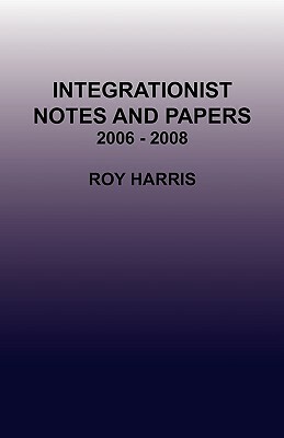 Integrationist Notes and Papers 2006 - 2008 by Roy Harris