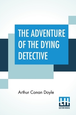 The Adventure Of The Dying Detective by Arthur Conan Doyle