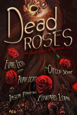 Dead Roses: Five Dark Tales of Twisted Love by Edward Lorn, Jason Parent, Adam Light