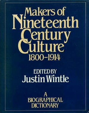 Makers of Nineteenth Century Culture: A Biographical Dictionary by Justin Wintle