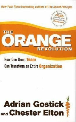 The Orange Revolution: How One Great Team Can Transform an Entire Organization by Chester Elton, Adrian Gostick