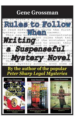 Rules to Follow when Writing a Suspenseful Mystery Novel: By the author of the popular Peter Sharp Legal Mysteries by Gene Grossman