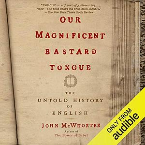 Our Magnificent Bastard Tongue: The Untold History of English by John McWhorter