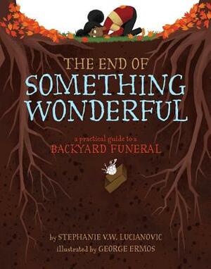 The End of Something Wonderful: A Practical Guide to a Backyard Funeral by Stephanie V.W. Lucianovic