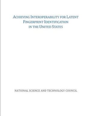 Achieving Interoperability for Latent Fingerprint Identification in the United States by National Science and Technology Council