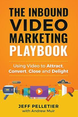 The Inbound Video Marketing Playbook: Using Video to Attract, Convert, Close and Delight by Jeff Pelletier, Andrew Muir