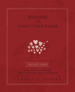 Seeking the Christmas Lamb: A Family Advent Handbook Forty Days of Celebrating Christ's Sacrifice Through the Season by Tamara J. Buchan