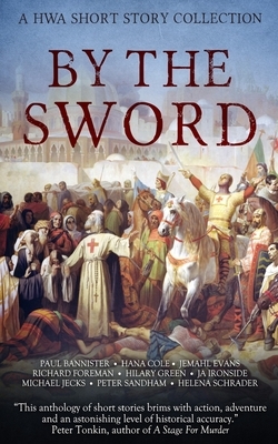By the Sword by Richard Foreman, Helena Schrader, Hilary Green, Jemahl Evans, J.A. Ironside, Michael Jecks, Peter Bannister, Peter Sandham, Hana Cole