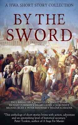 By the Sword by Hana Cole, Peter Sandham, Richard Foreman, Helena Schrader, J.A. Ironside, Jemahl Evans, Michael Jecks, Peter Bannister, Hilary Green