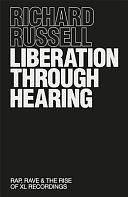 Liberation Through Hearing: Rap, Rave &amp; and the Rise of XL Recordings by Richard Russell