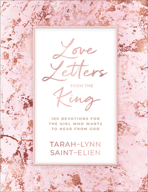 Love Letters from the King: 100 Devotions for the Girl Who Wants to Hear from God by Tarah-Lynn Saint-Elien