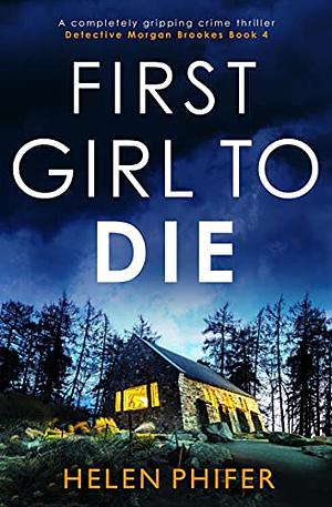 First Girl to Die: A Completely Gripping Crime Thriller by Helen Phifer