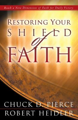 Restoring Your Shield of Faith by Chuck D. Pierce, Robert Heidler