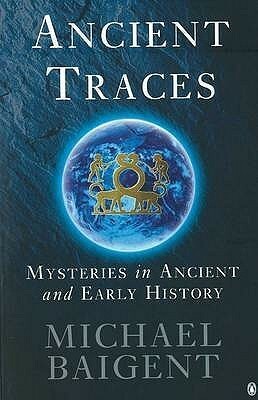 Ancient Traces: Mysteries in Ancient and Early History by Michael Baigent