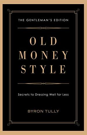 Old Money Style: Secrets to Dressing Well for Less by Byron Tully