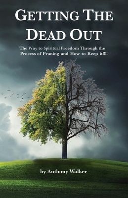 Getting The Dead Out: The Way to Spiritual Freedom Through the Process of Pruning and How to Keep it!!!! by Anthony Walker