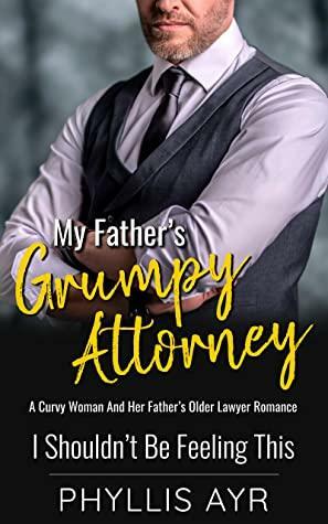 My Father's Grumpy Attorney: A Curvy Woman And Her Father's Older Lawyer Romance by Phyllis Ayr