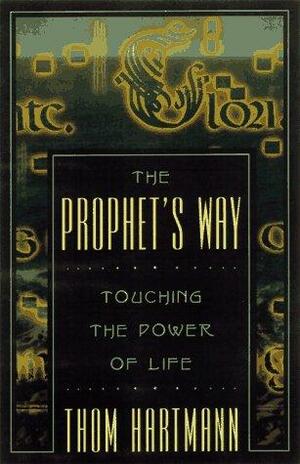 The Prophet's Way: Touching The Power Of Life by Thom Hartmann