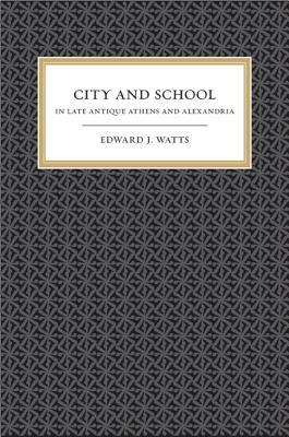 City and School in Late Antique Athens and Alexandria by Edward J. Watts