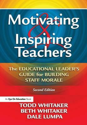 Motivating & Inspiring Teachers: The Educational Leader's Guide for Building Staff Morale by Todd Whitaker, Dale Lumpa, Beth Whitaker