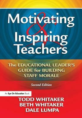 Motivating & Inspiring Teachers: The Educational Leader's Guide for Building Staff Morale by Beth Whitaker, Dale Lumpa, Todd Whitaker