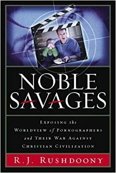 Noble Savages: Exposing the Worldview of Pornography and Their War Against Christian Civilization by Rousas John Rushdoony