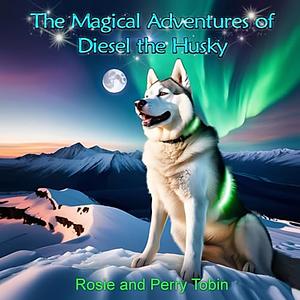 The Magical Adventures of Diesel the Husky by Rosie and Perry Tobin