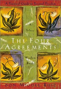 The Four Agreements: A Practical Guide to Personal Freedom by Miguel Ruiz