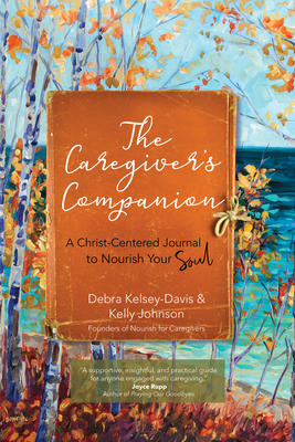 The Caregiver's Companion: A Christ-Centered Journal to Nourish Your Soul by Debra Kelsey-Davis, Kelly Johnson