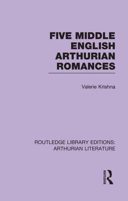 Five Middle English Arthurian Romances by Valerie Krishna