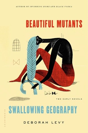Beautiful Mutants and Swallowing Geography: Two Early Novels by Deborah Levy