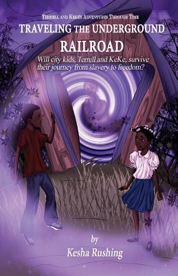 Terrell and Keke's Adventures Through Time: Traveling the Underground Railroad by Kesha Rushing