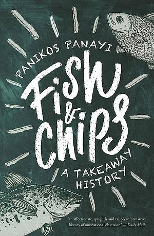 Fish and Chips: A Takeaway History by Panikos Panayi