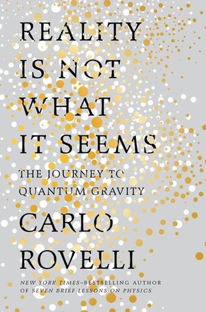 Reality Is Not What It Seems: The Journey to Quantum Gravity by Carlo Rovelli, Simon Carnell, Erica Segre
