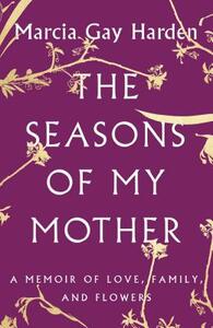The Seasons of My Mother: A Memoir of Love, Family, and Flowers by Marcia Gay Harden