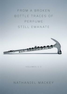 From a Broken Bottle Traces of Perfume Still Emanate, Volumes 1-3 by Nathaniel Mackey