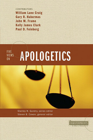 Five Views on Apologetics by John M. Frame, Paul D. Feinberg, Kelly James Clark, Gary R. Habermas, Steven B. Cowan, William Lane Craig