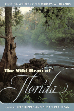 The Wild Heart of Florida: Florida Writers on Florida's Wildlands by Jeff Ripple, Susan Cerulean