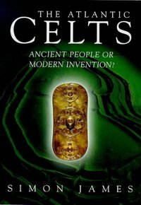 The Atlantic Celts: Ancient People or Modern Invention? by Simon James