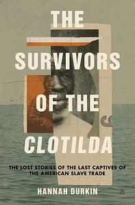 The Survivors of the Clotilda: The Lost Stories of the Last Captives of the American Slave Trade by Hannah Durkin