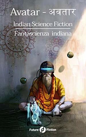 Avatar अवतार: Indian Science Fiction - Fantascienza Indiana (Future Fiction Vol. 79) by Shovon Chowdhury, Vandana Singh, Giti Chandra, Anil Menon, S.B. Divya, Manjula Padmanabhan, Tarun K. Saint, Francesco Verso, Shikhandin, Priya Sarukkai Chabria