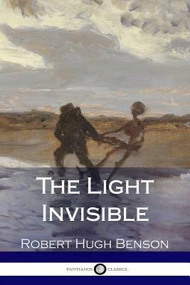The Light Invisible by Robert Hugh Benson
