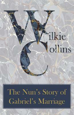 The Nun's Story of Gabriel's Marriage by Wilkie Collins