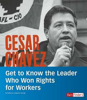 Cesar Chavez: Get to Know the Leader Who Won Rights for Workers by Rebecca Langston-George
