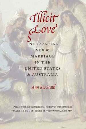 Illicit Love: Interracial Sex and Marriage in the United States and Australia by Ann McGrath