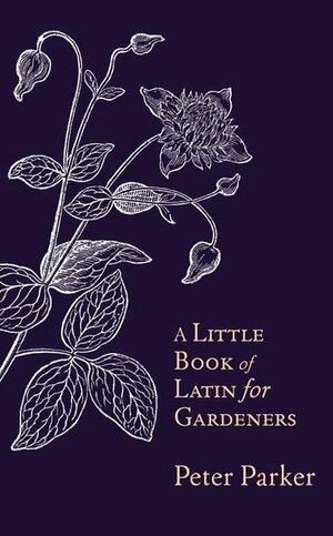 A Little Book of Latin for Gardeners by Peter Parker