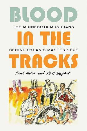 Blood in the Tracks: The Minnesota Musicians behind Dylan's Masterpiece by Paul Metsa, Rick Shefchik, Rick Shefchik