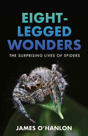 Eight-Legged Wonders: The Surprising Lives of Spiders by James O'Hanlon